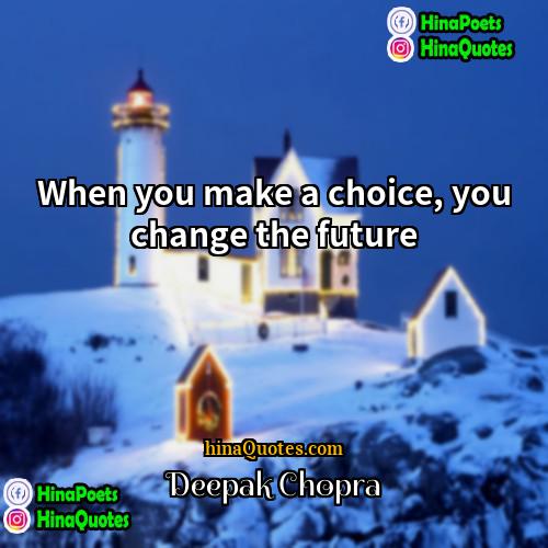 Deepak Chopra Quotes | When you make a choice, you change